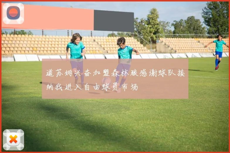 道苏姆兴奋加盟森林狼感谢球队接纳我进入自由球员市场