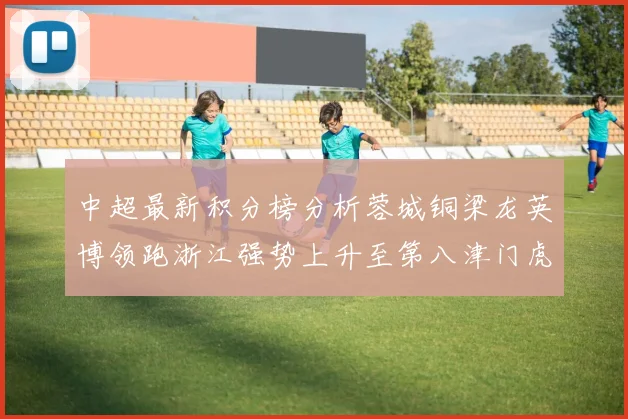 中超最新积分榜分析蓉城铜梁龙英博领跑浙江强势上升至第八津门虎仍然垫底