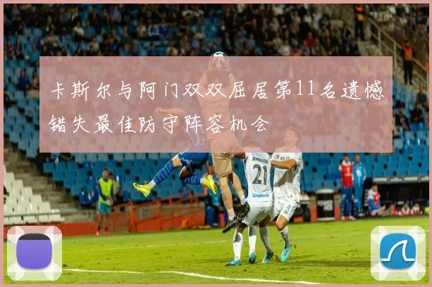 卡斯尔与阿门双双屈居第11名遗憾错失最佳防守阵容机会
