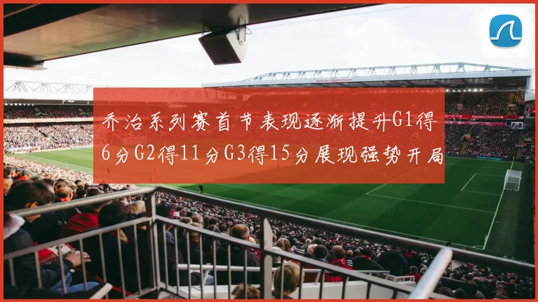 乔治系列赛首节表现逐渐提升G1得6分G2得11分G3得15分展现强势开局