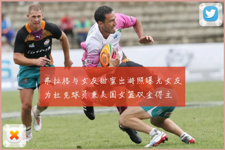 弗拉格与女友甜蜜出游照曝光女友为杜克球员兼美国女篮双金得主