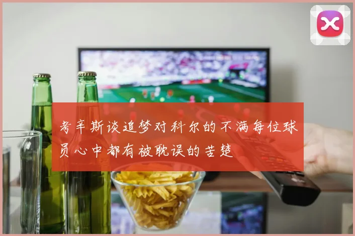 考辛斯谈追梦对科尔的不满每位球员心中都有被耽误的苦楚