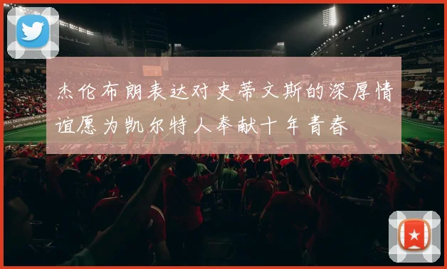 杰伦布朗表达对史蒂文斯的深厚情谊愿为凯尔特人奉献十年青春